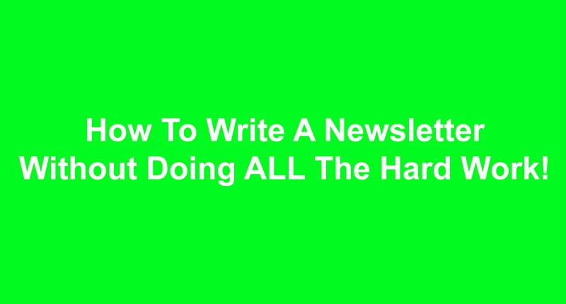 How To Write A Newsletter Without Doing ALL The Hard Work!