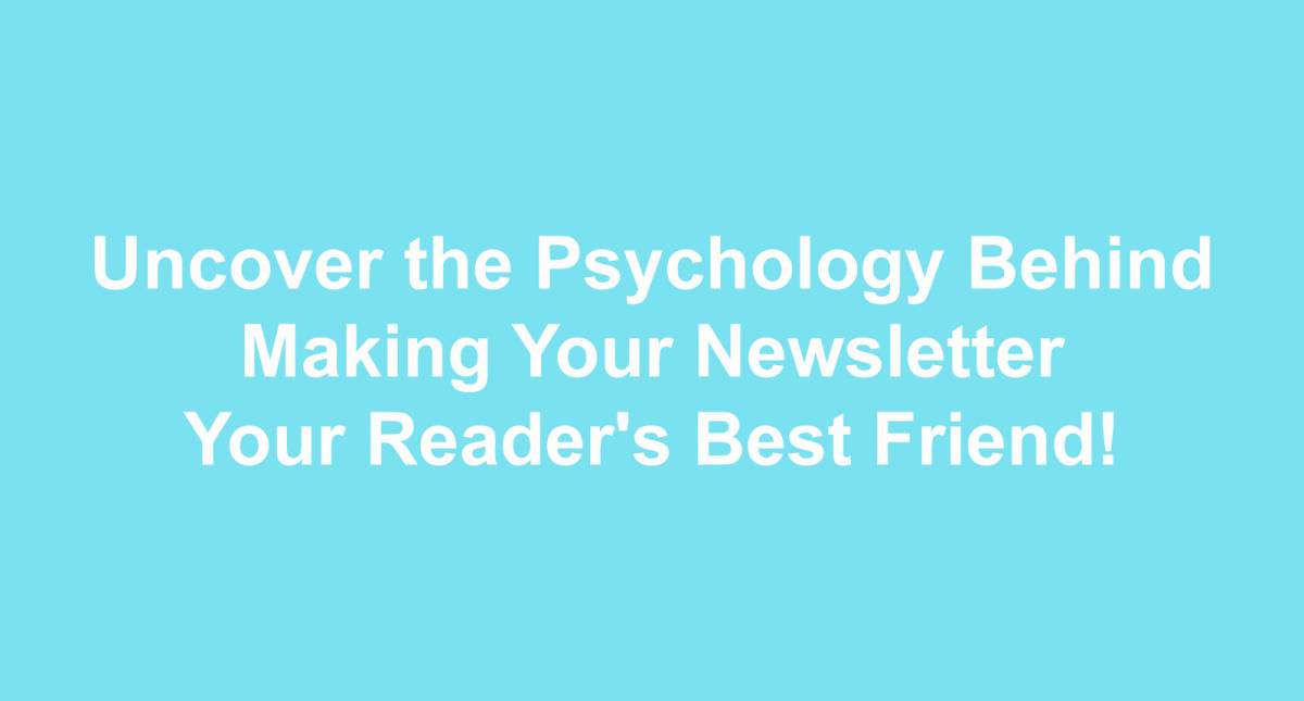 Uncover the Psychology Behind Making Your Newsletter Your Reader&#039;s Best Friend!