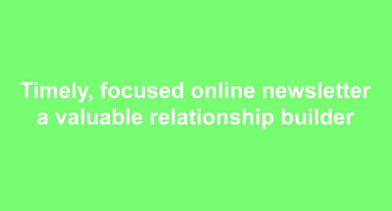 Timely, focused online newsletter a valuable relationship builder