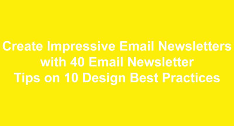 Create Impressive Email Newsletters with 40 Email Newsletter Tips on 10 Design Best Practices