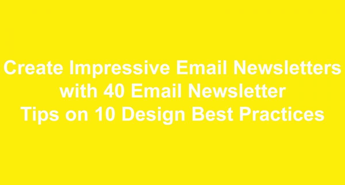 Create Impressive Email Newsletters with 40 Email Newsletter Tips on 10 Design Best Practices