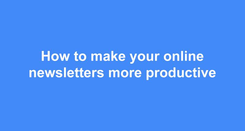 How to make your online newsletters more productive