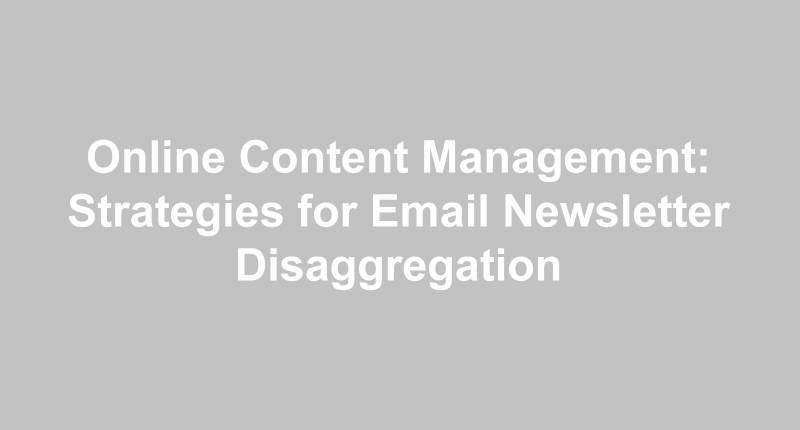 Online Content Management: Strategies for Email Newsletter Disaggregation