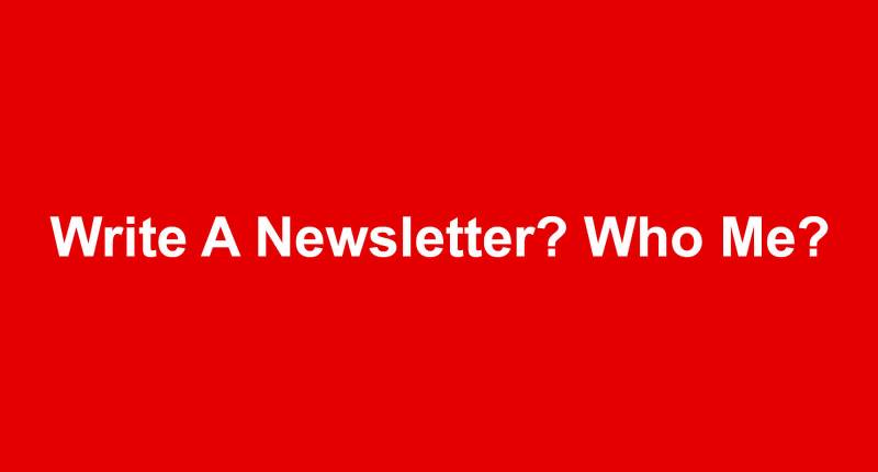 Write A Newsletter? Who Me?